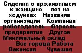 Сиделка с проживанием к женщине 80 лет на ходунках › Название организации ­ Компания-работодатель › Отрасль предприятия ­ Другое › Минимальный оклад ­ 25 000 - Все города Работа » Вакансии   . Чувашия респ.